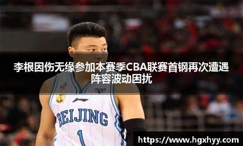 李根因伤无缘参加本赛季CBA联赛首钢再次遭遇阵容波动困扰