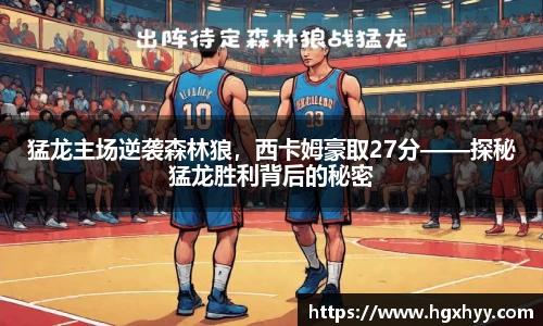 猛龙主场逆袭森林狼，西卡姆豪取27分——探秘猛龙胜利背后的秘密