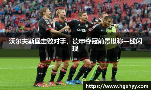 沃尔夫斯堡击败对手，德甲夺冠前景堪称一线闪现