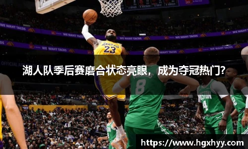 湖人队季后赛磨合状态亮眼，成为夺冠热门？