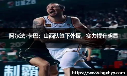 阿尔法-卡巴：山西队签下外援，实力提升明显