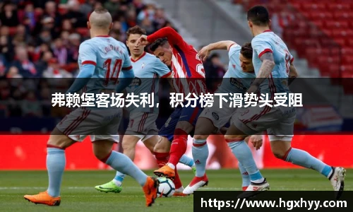 弗赖堡客场失利，积分榜下滑势头受阻