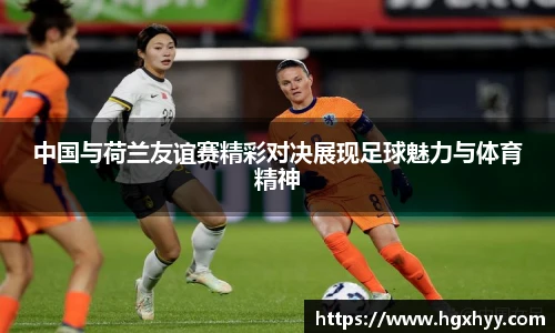 中国与荷兰友谊赛精彩对决展现足球魅力与体育精神