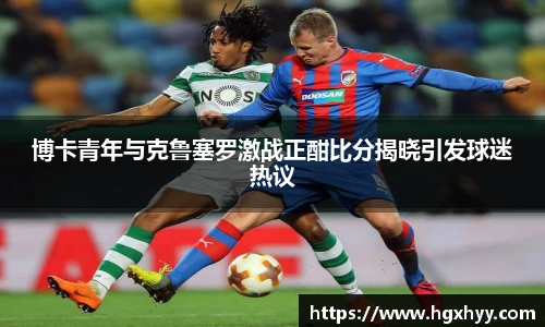博卡青年与克鲁塞罗激战正酣比分揭晓引发球迷热议