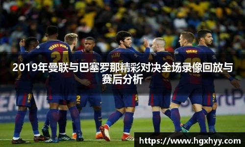 2019年曼联与巴塞罗那精彩对决全场录像回放与赛后分析