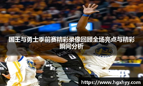 国王与勇士季前赛精彩录像回顾全场亮点与精彩瞬间分析