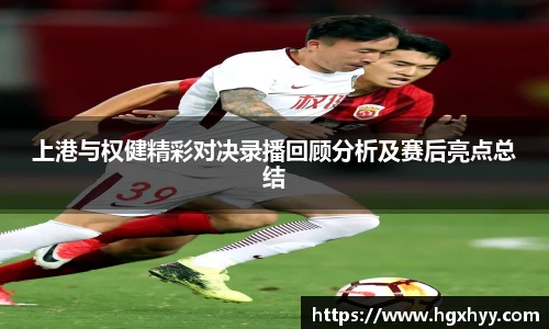 上港与权健精彩对决录播回顾分析及赛后亮点总结
