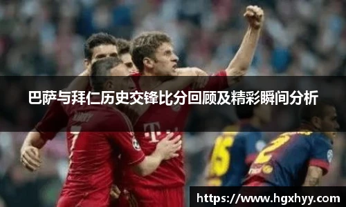 巴萨与拜仁历史交锋比分回顾及精彩瞬间分析