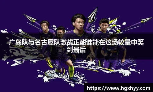 广岛队与名古屋队激战正酣谁能在这场较量中笑到最后