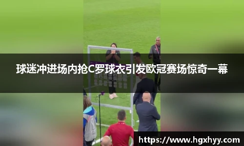 球迷冲进场内抢C罗球衣引发欧冠赛场惊奇一幕
