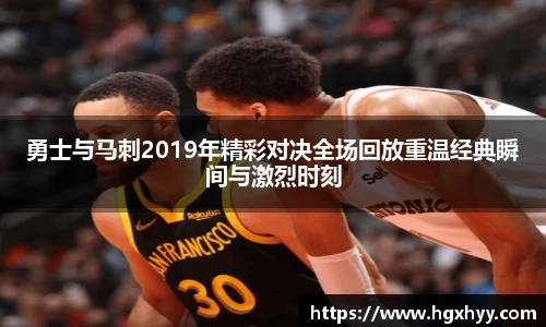 勇士与马刺2019年精彩对决全场回放重温经典瞬间与激烈时刻