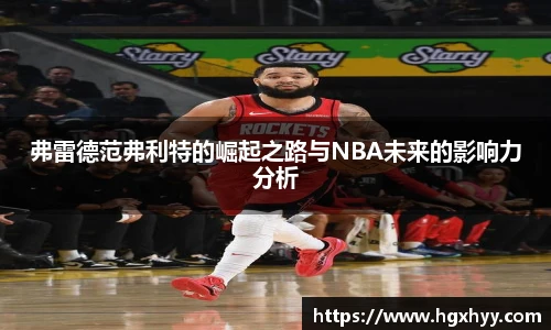弗雷德范弗利特的崛起之路与NBA未来的影响力分析