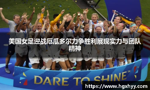 美国女足迎战厄瓜多尔力争胜利展现实力与团队精神
