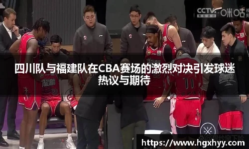 四川队与福建队在CBA赛场的激烈对决引发球迷热议与期待