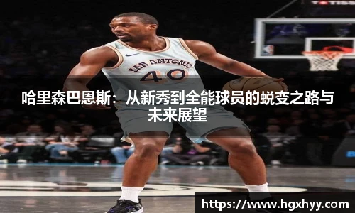 哈里森巴恩斯：从新秀到全能球员的蜕变之路与未来展望