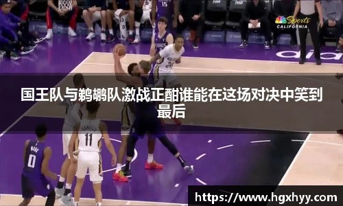 国王队与鹈鹕队激战正酣谁能在这场对决中笑到最后