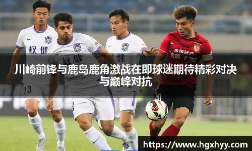川崎前锋与鹿岛鹿角激战在即球迷期待精彩对决与巅峰对抗