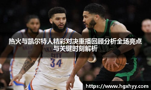 热火与凯尔特人精彩对决重播回顾分析全场亮点与关键时刻解析